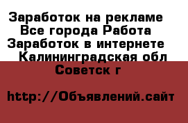 Заработок на рекламе - Все города Работа » Заработок в интернете   . Калининградская обл.,Советск г.